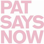 Pat Says Now